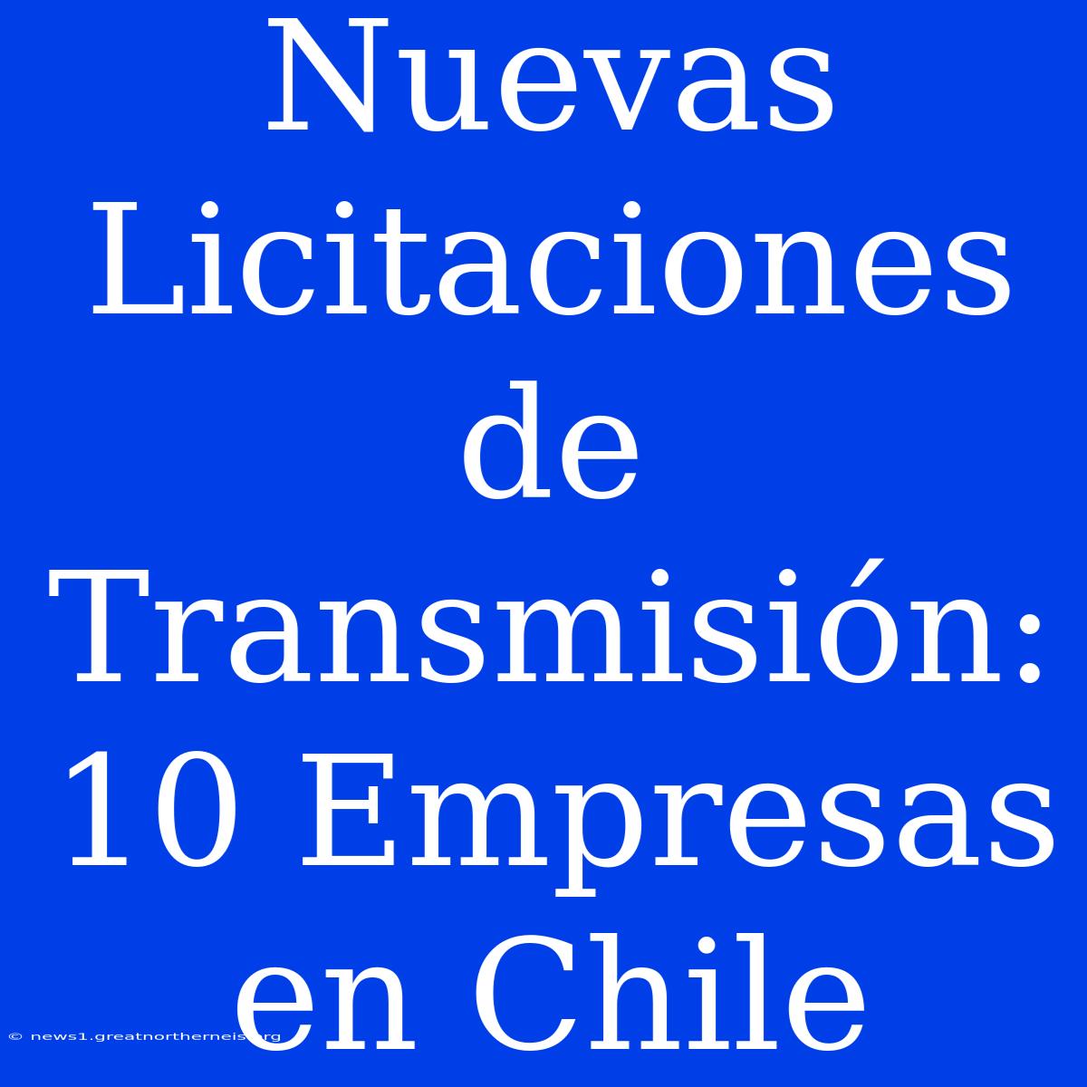 Nuevas Licitaciones De Transmisión: 10 Empresas En Chile