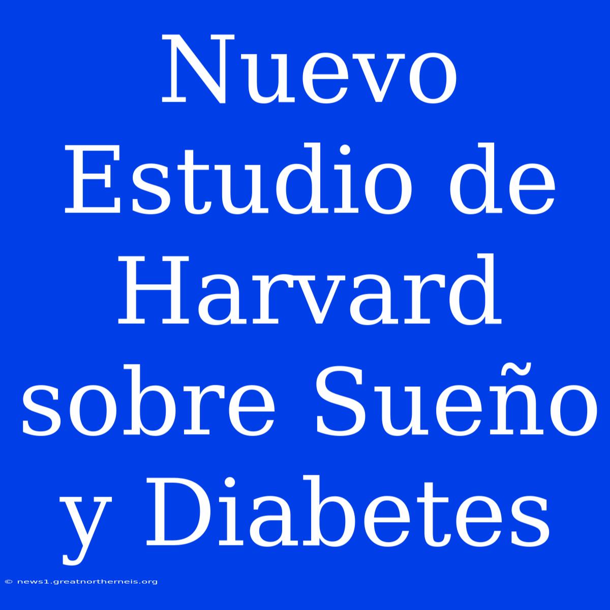 Nuevo Estudio De Harvard Sobre Sueño Y Diabetes