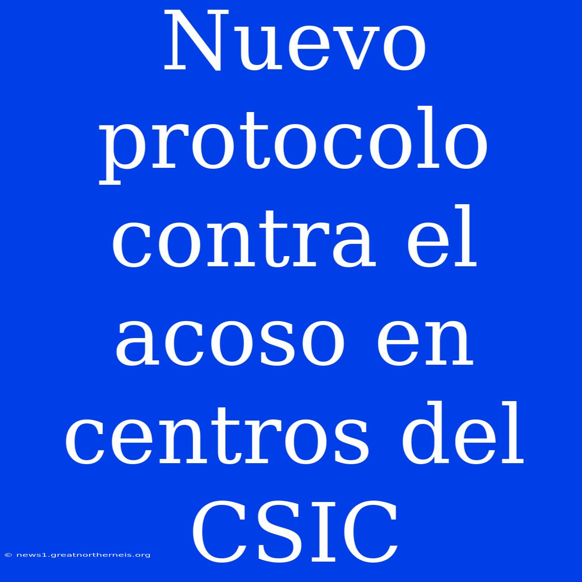 Nuevo Protocolo Contra El Acoso En Centros Del CSIC