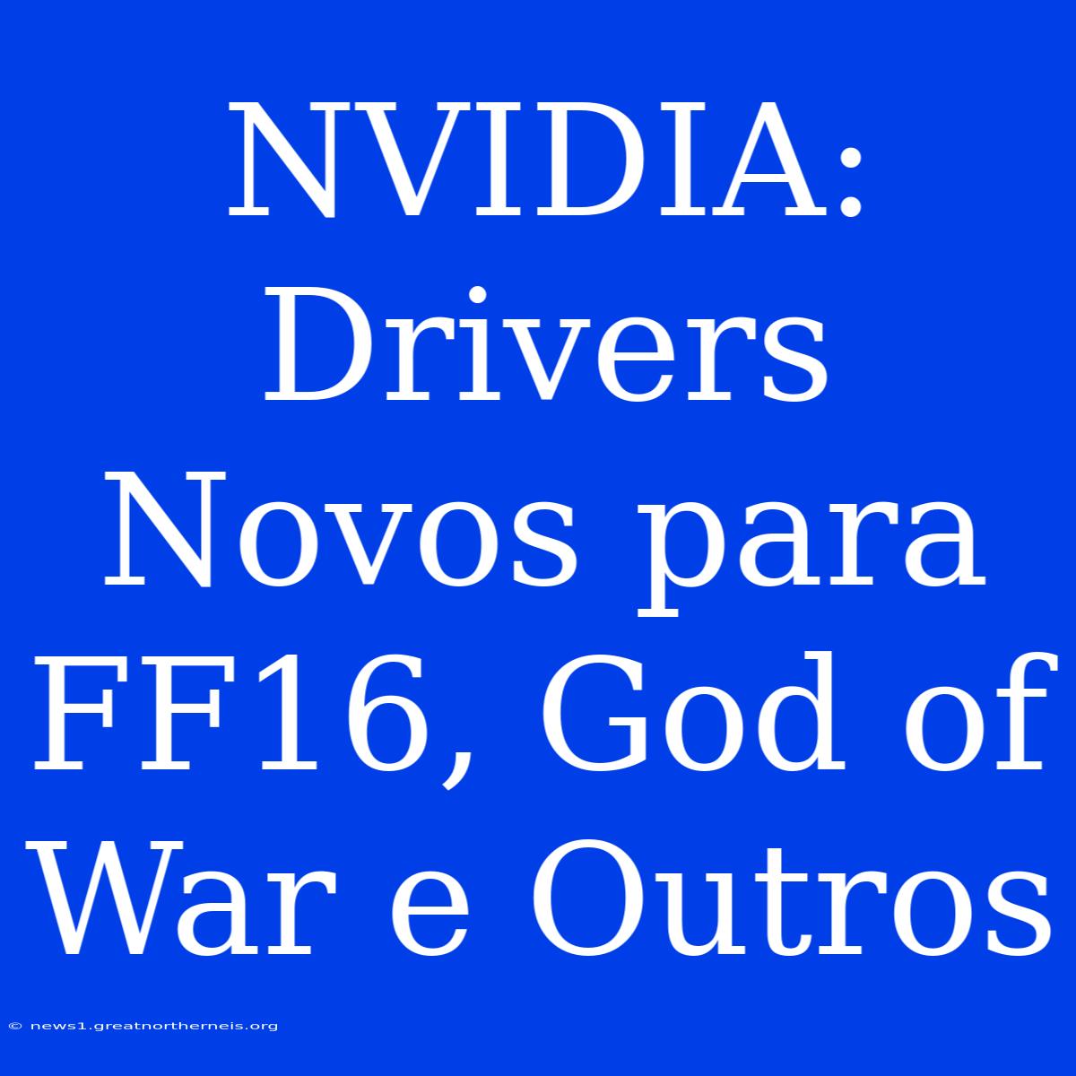 NVIDIA: Drivers Novos Para FF16, God Of War E Outros