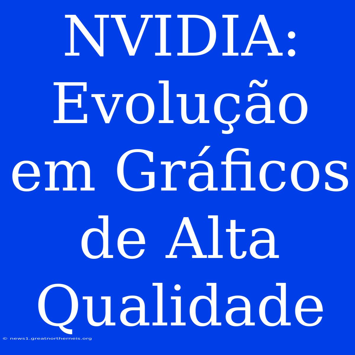 NVIDIA: Evolução Em Gráficos De Alta Qualidade