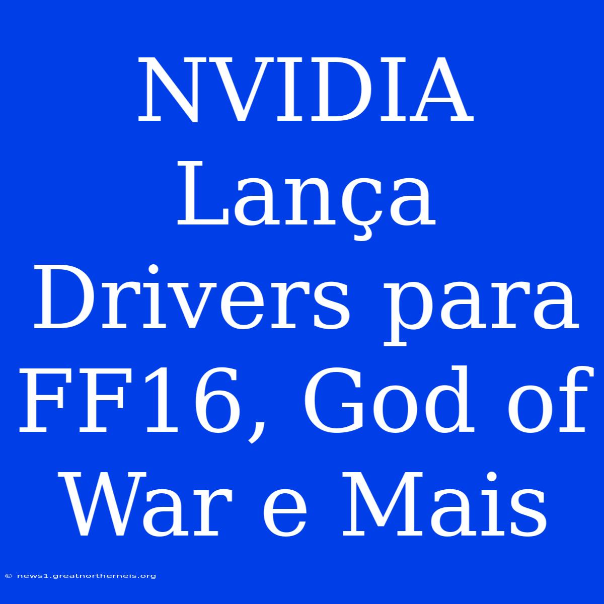 NVIDIA Lança Drivers Para FF16, God Of War E Mais