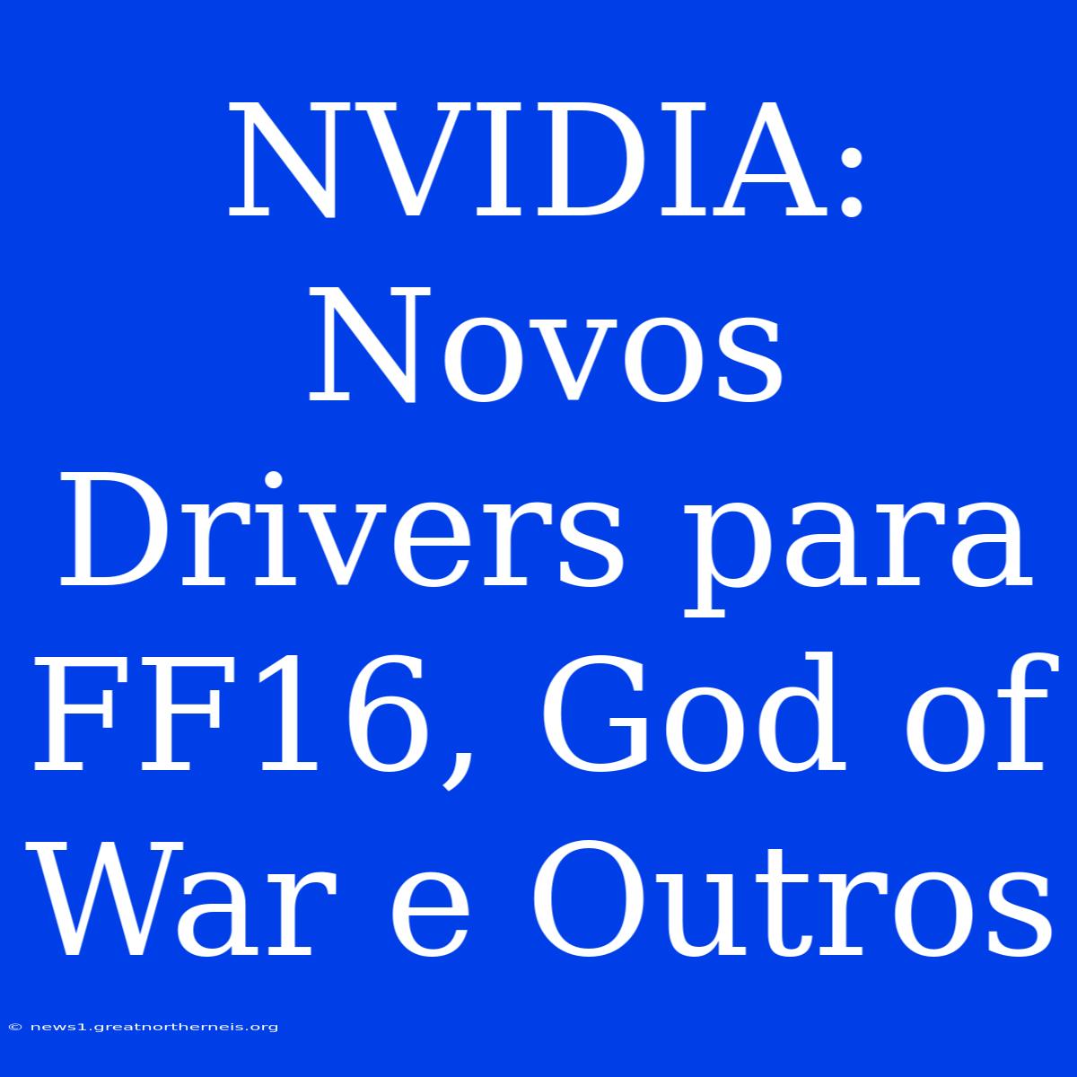 NVIDIA: Novos Drivers Para FF16, God Of War E Outros