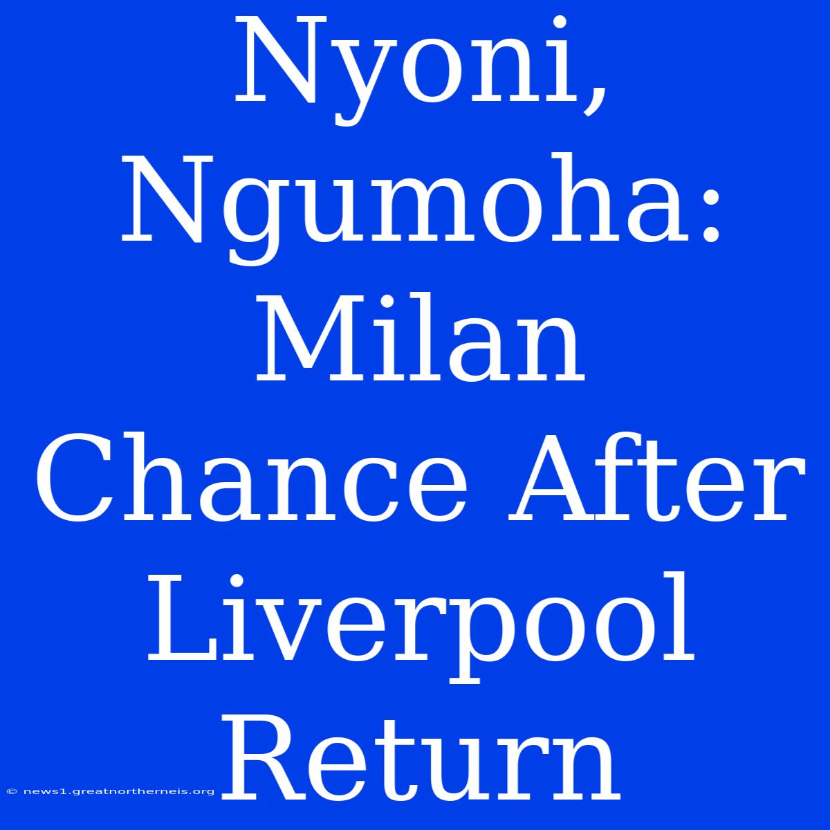 Nyoni, Ngumoha: Milan Chance After Liverpool Return