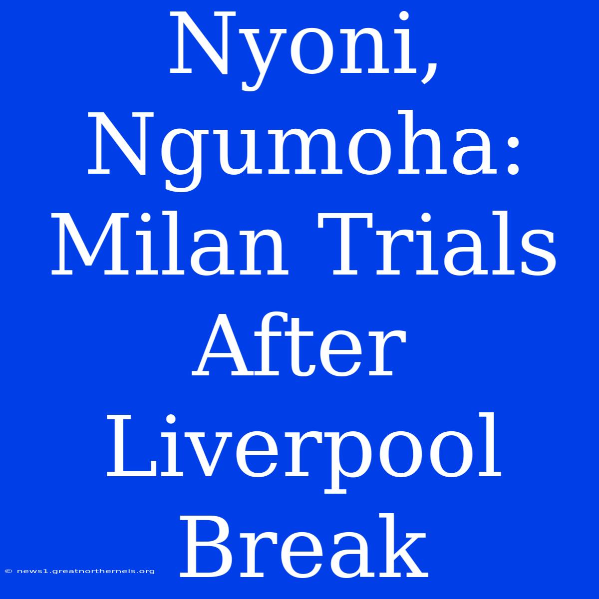 Nyoni, Ngumoha: Milan Trials After Liverpool Break