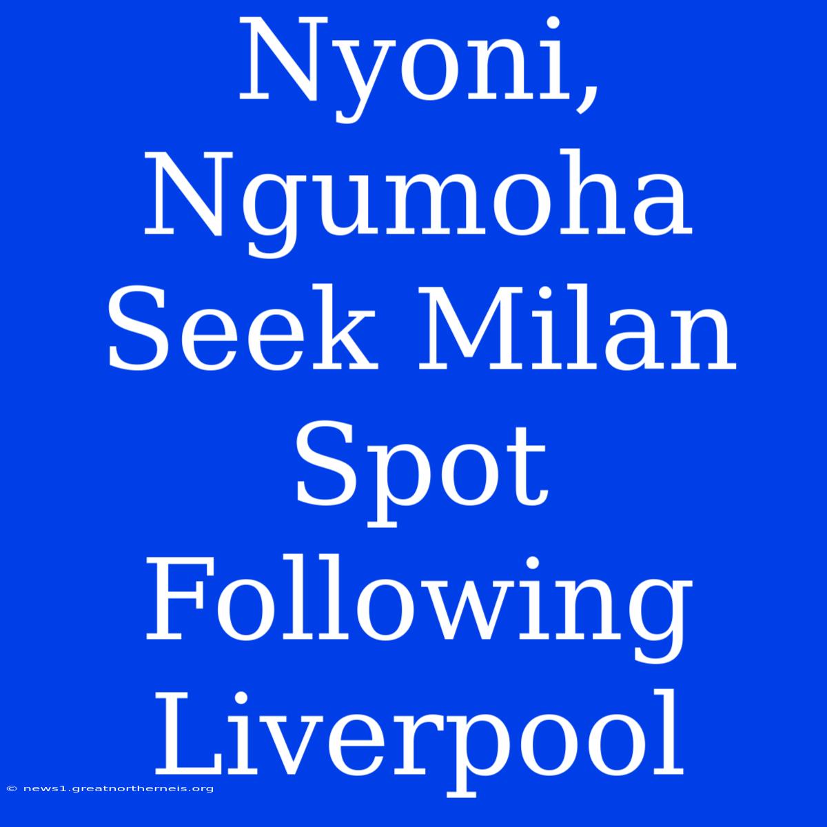 Nyoni, Ngumoha Seek Milan Spot Following Liverpool