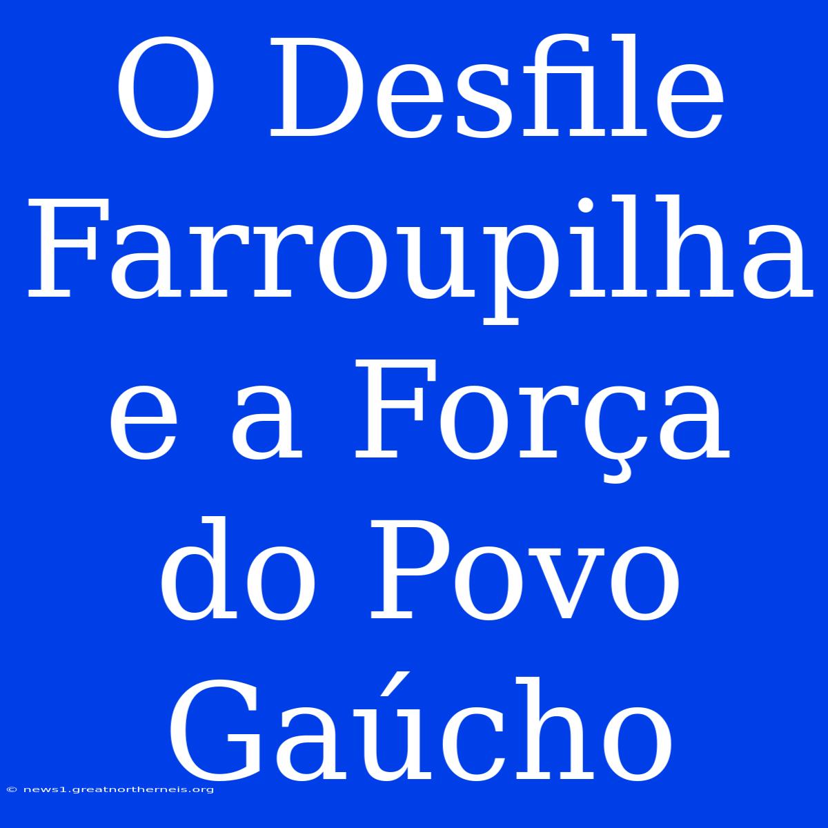 O Desfile Farroupilha E A Força Do Povo Gaúcho