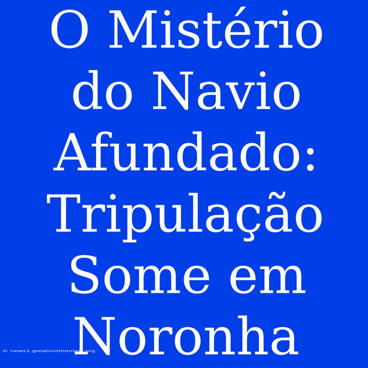 O Mistério Do Navio Afundado: Tripulação Some Em Noronha