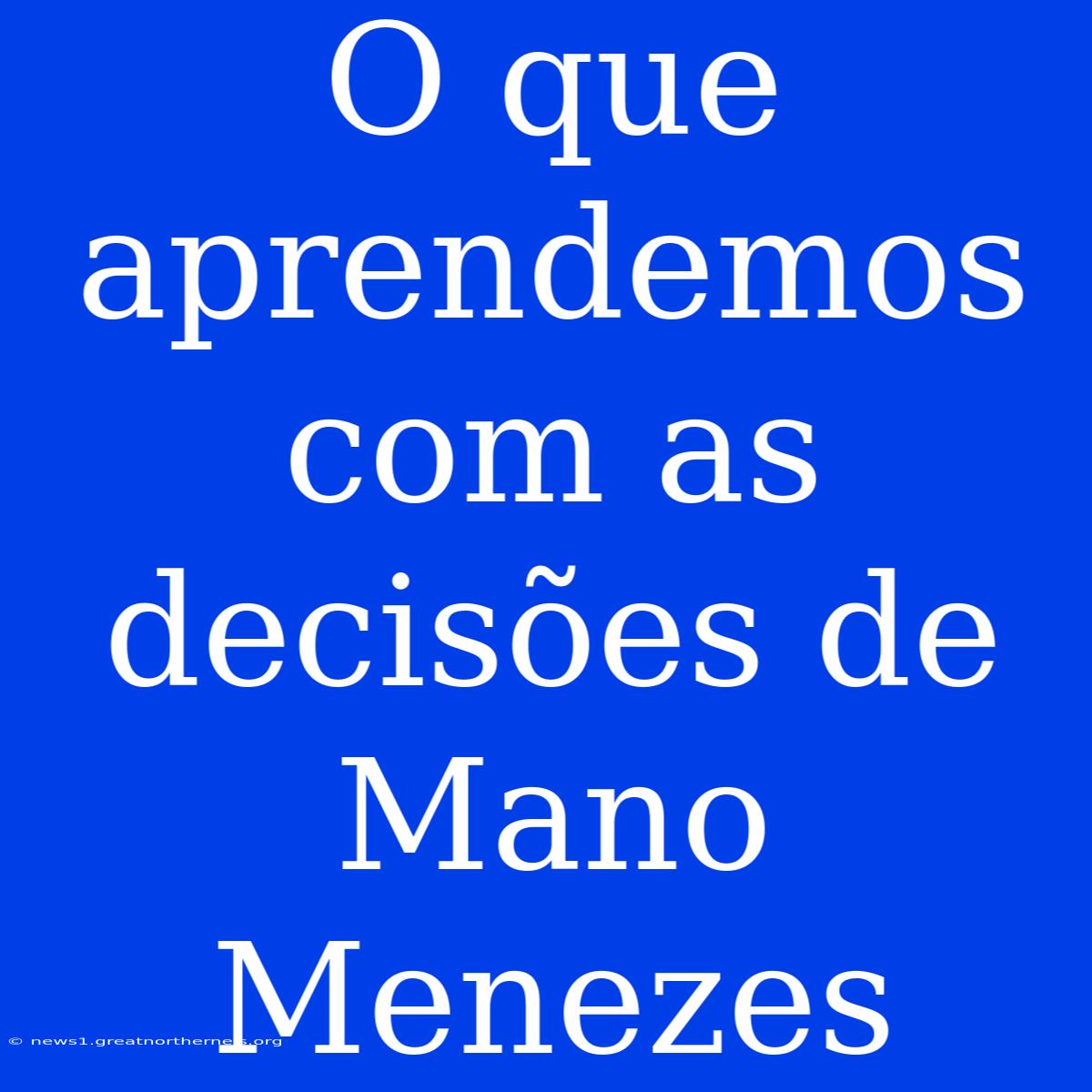 O Que Aprendemos Com As Decisões De Mano Menezes