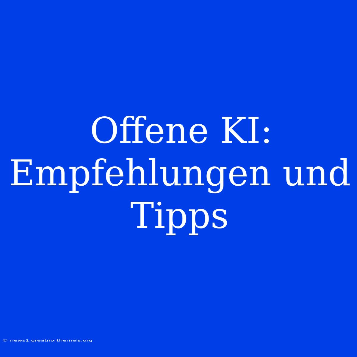 Offene KI: Empfehlungen Und Tipps