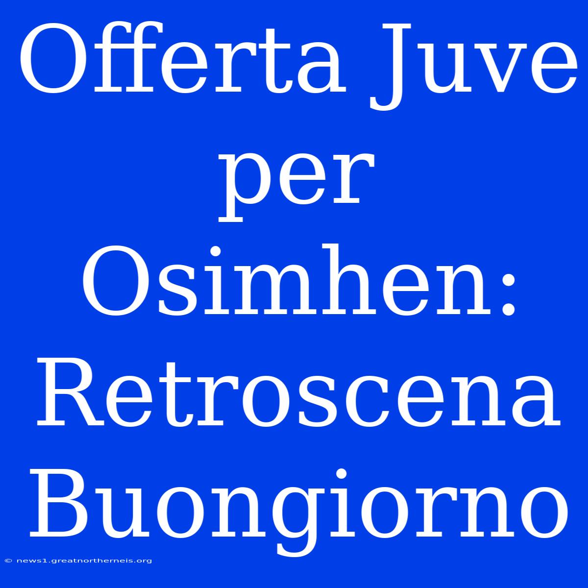 Offerta Juve Per Osimhen: Retroscena Buongiorno