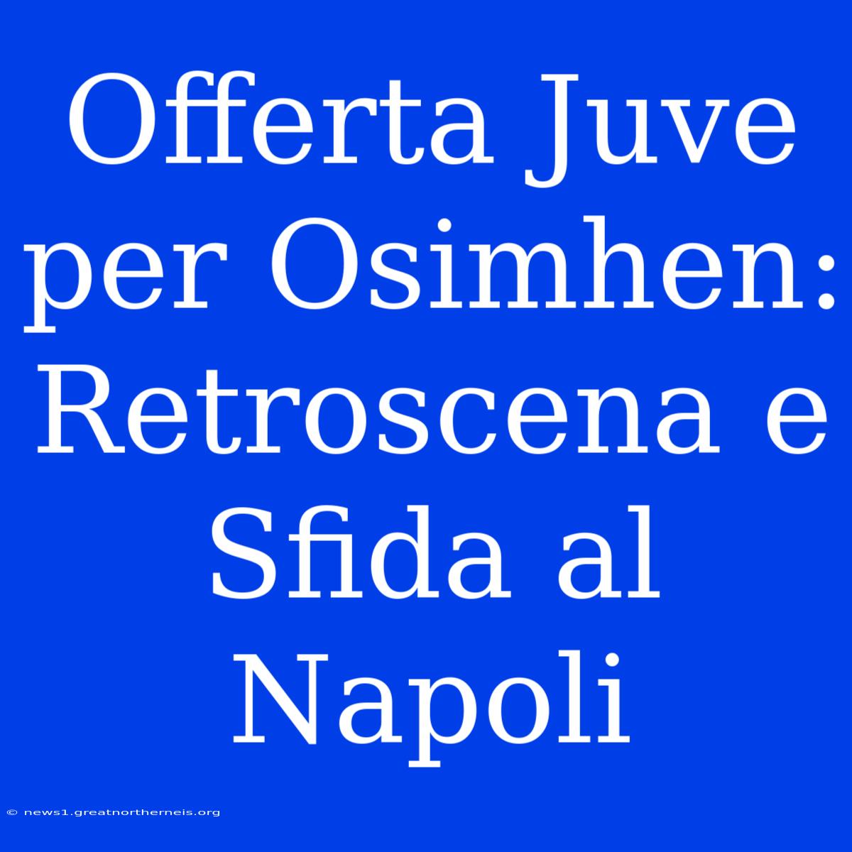 Offerta Juve Per Osimhen: Retroscena E Sfida Al Napoli