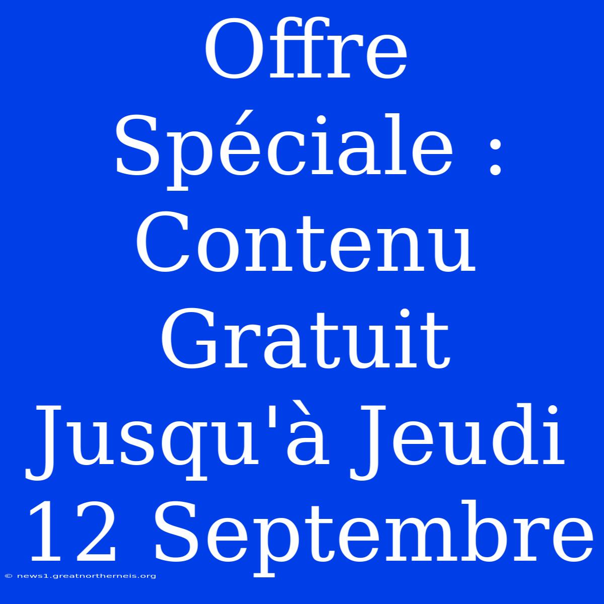 Offre Spéciale : Contenu Gratuit Jusqu'à Jeudi 12 Septembre