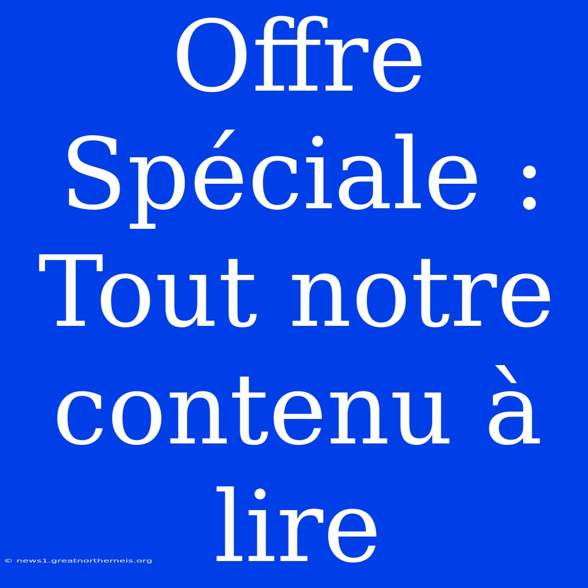 Offre Spéciale : Tout Notre Contenu À Lire