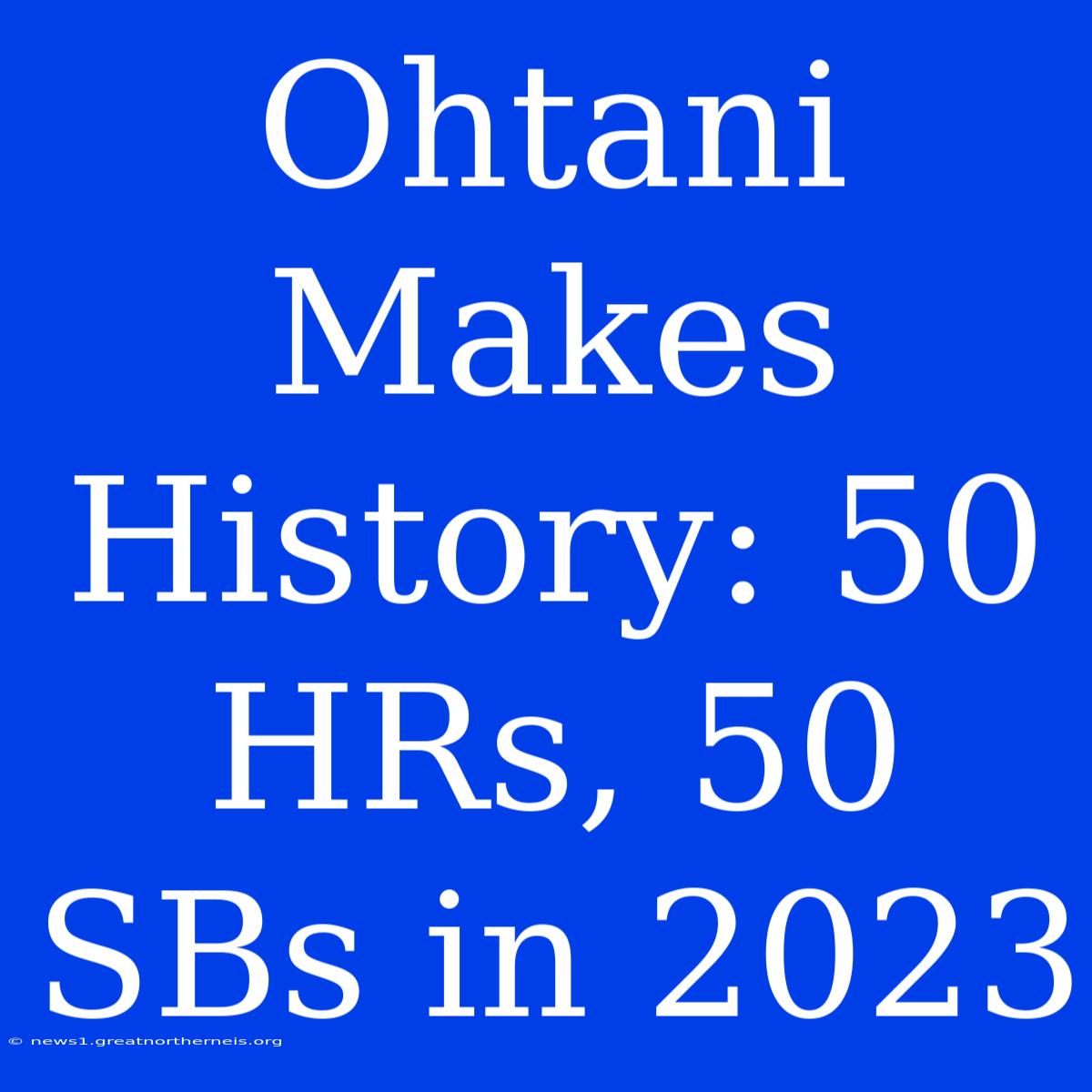 Ohtani Makes History: 50 HRs, 50 SBs In 2023