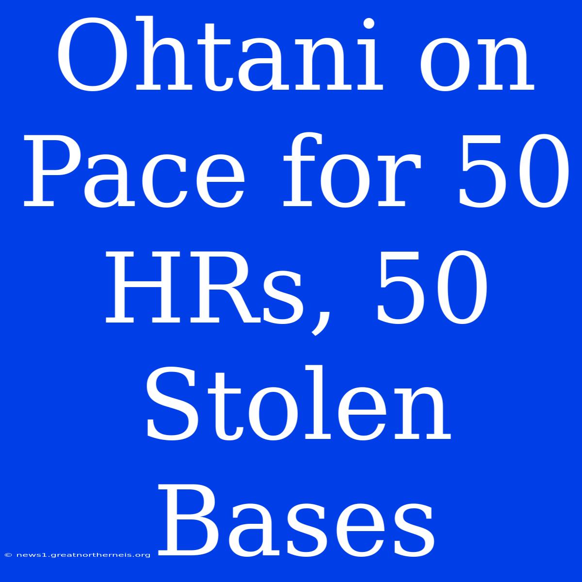 Ohtani On Pace For 50 HRs, 50 Stolen Bases