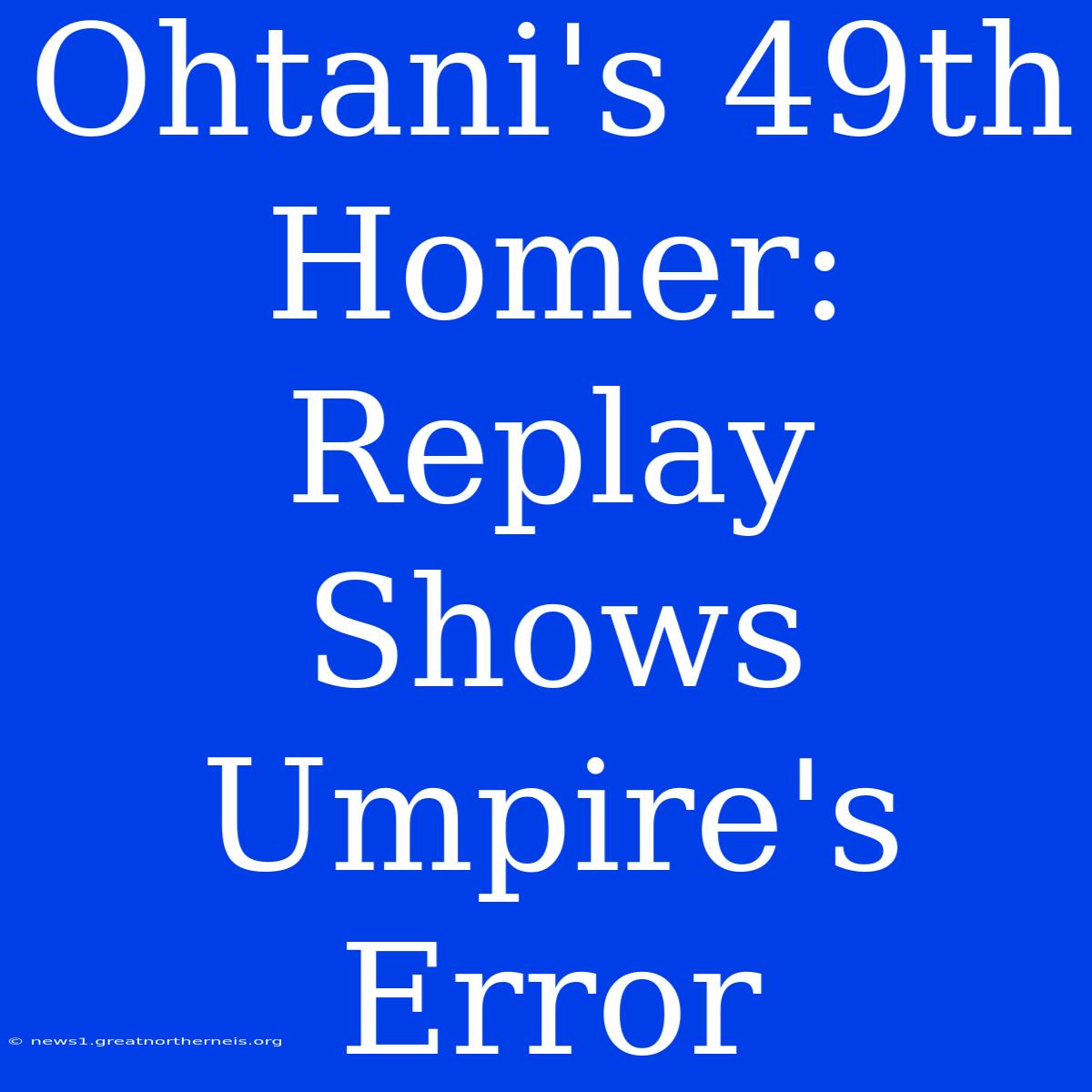 Ohtani's 49th Homer: Replay Shows Umpire's Error