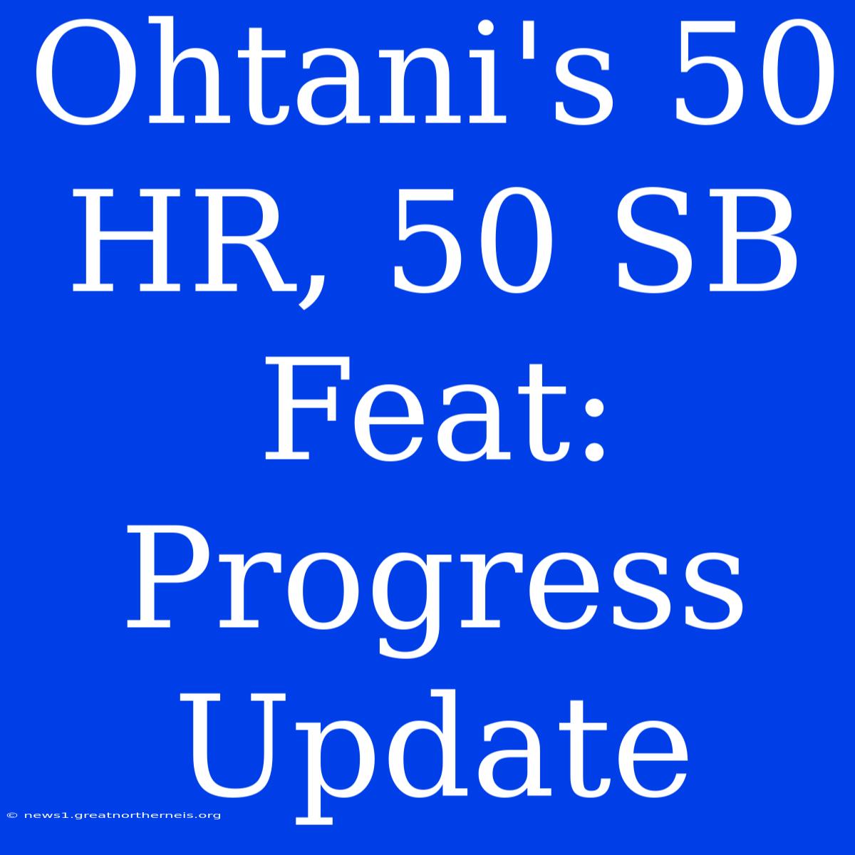 Ohtani's 50 HR, 50 SB Feat: Progress Update