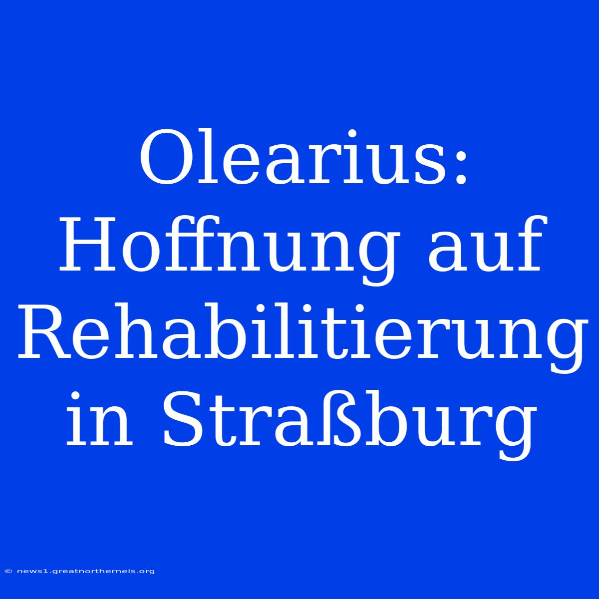 Olearius: Hoffnung Auf Rehabilitierung In Straßburg