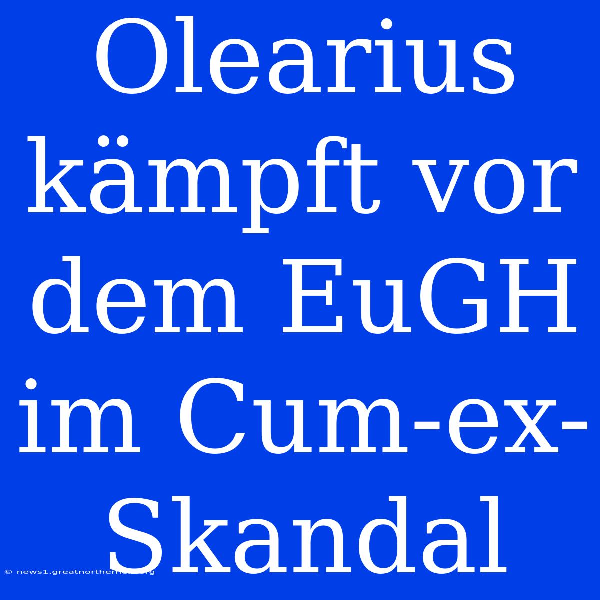 Olearius Kämpft Vor Dem EuGH Im Cum-ex-Skandal