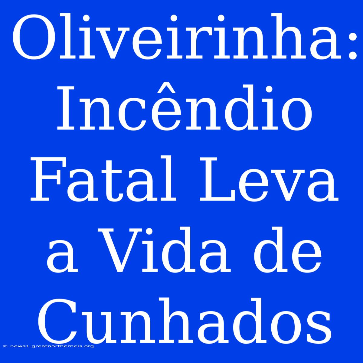 Oliveirinha: Incêndio Fatal Leva A Vida De Cunhados