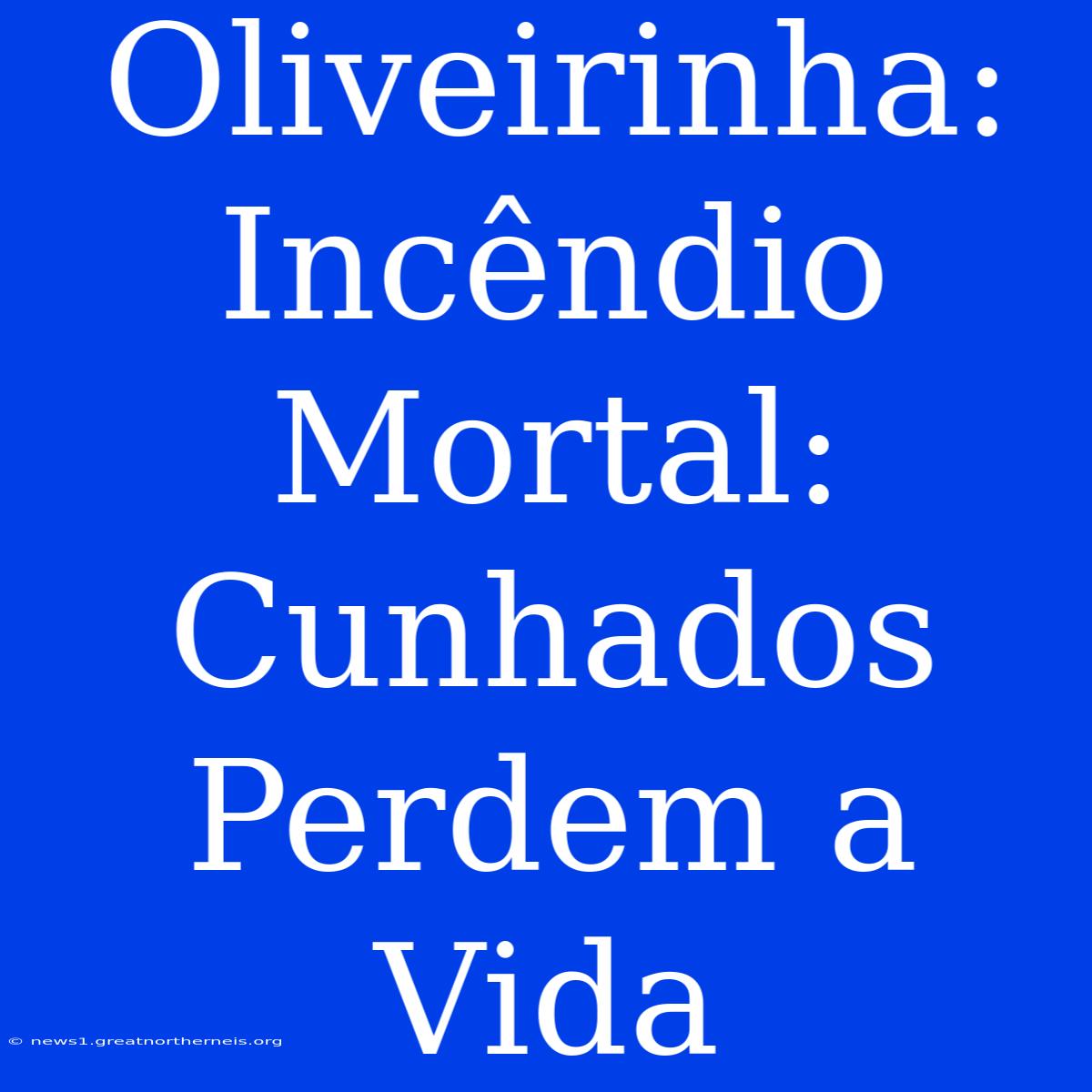 Oliveirinha: Incêndio Mortal: Cunhados Perdem A Vida