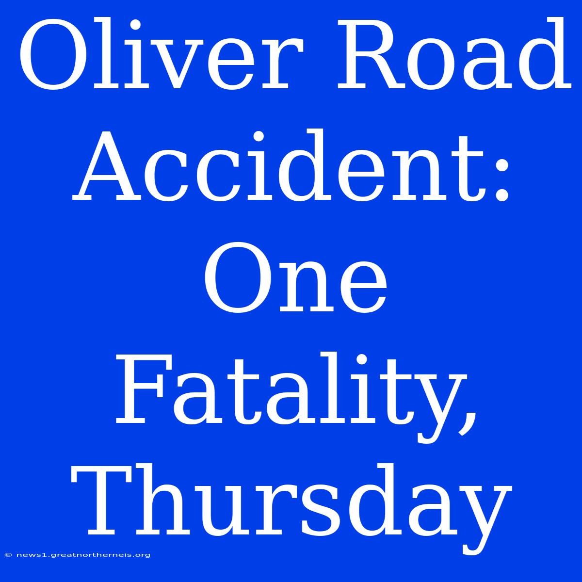 Oliver Road Accident: One Fatality, Thursday