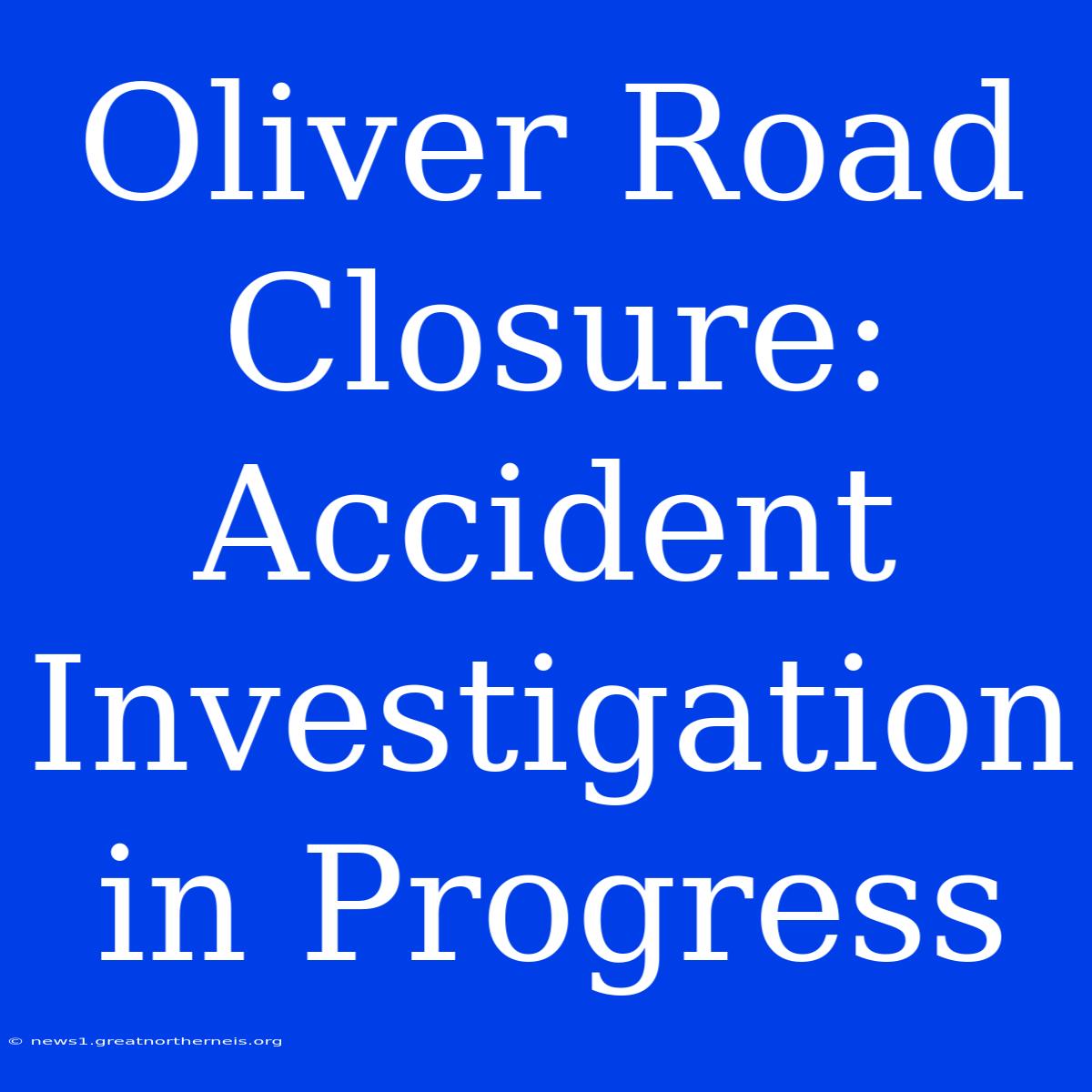 Oliver Road Closure: Accident Investigation In Progress