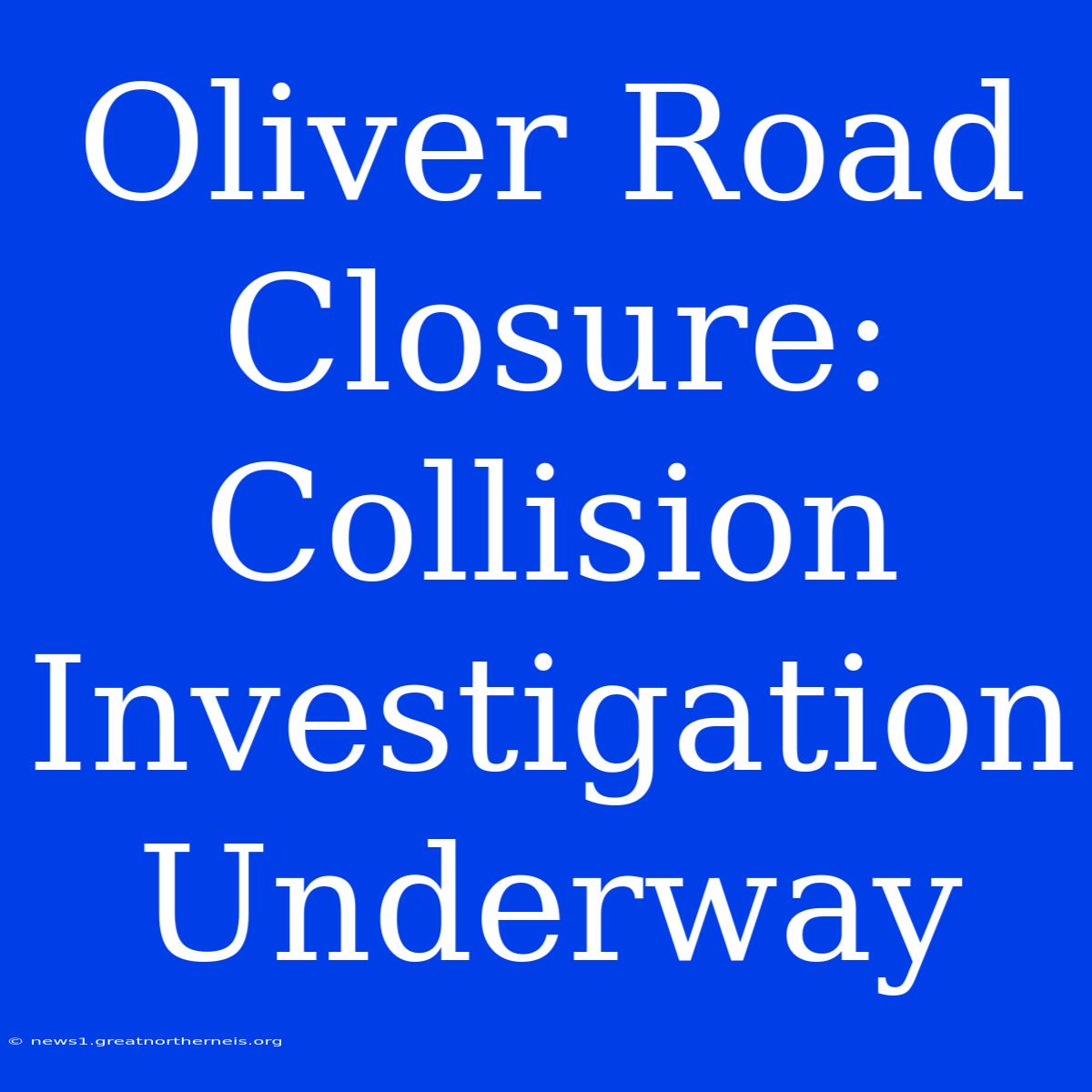 Oliver Road Closure: Collision Investigation Underway