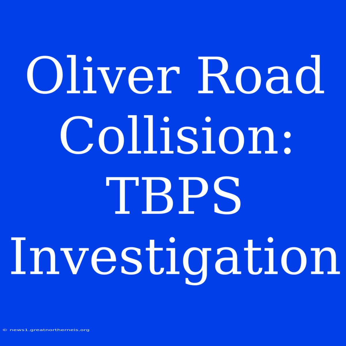 Oliver Road Collision: TBPS Investigation