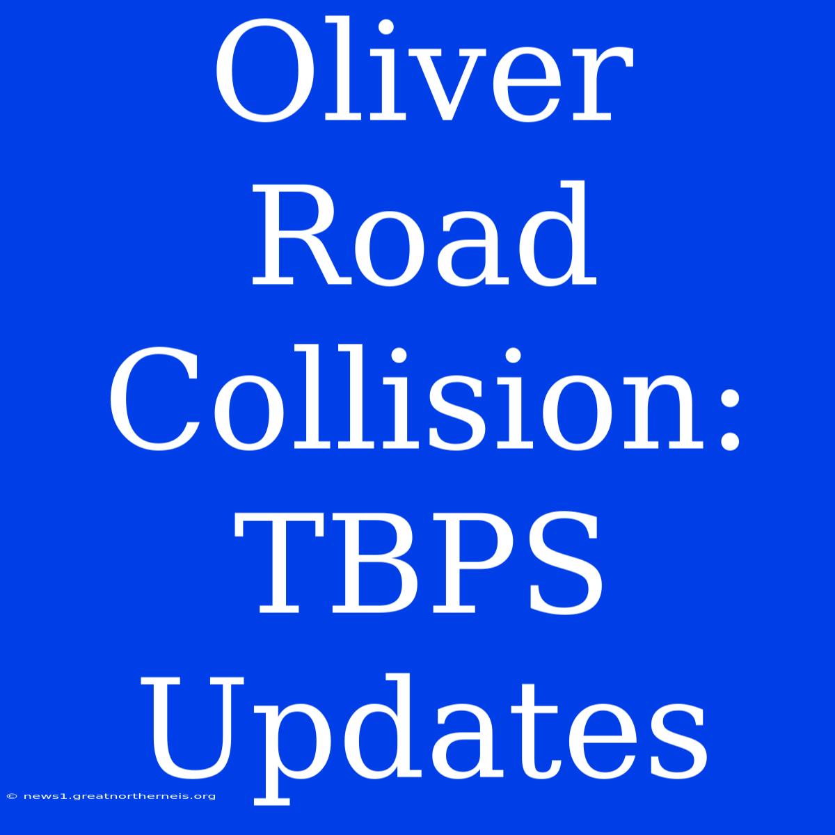 Oliver Road Collision: TBPS Updates