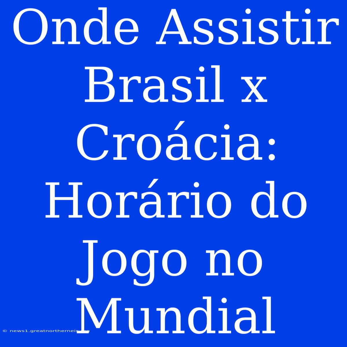 Onde Assistir Brasil X Croácia: Horário Do Jogo No Mundial