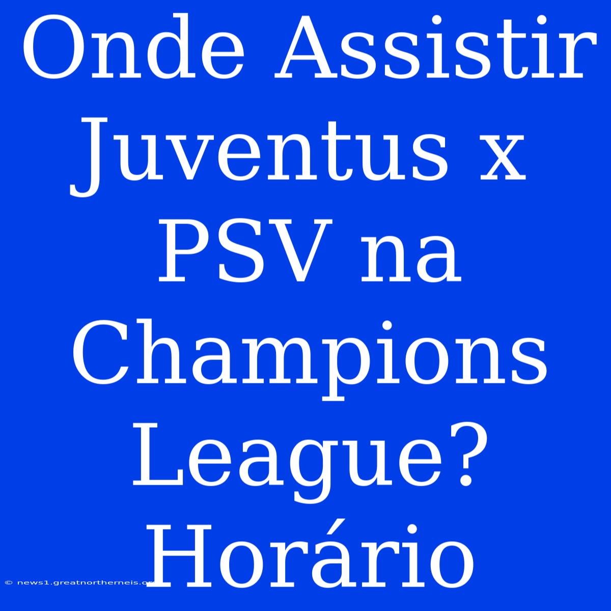 Onde Assistir Juventus X PSV Na Champions League? Horário