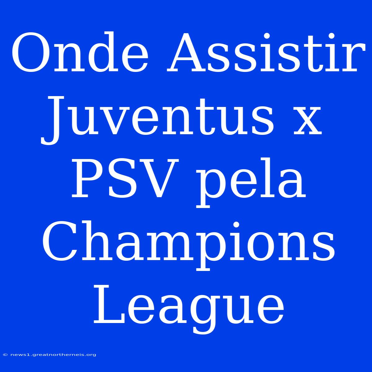 Onde Assistir Juventus X PSV Pela Champions League