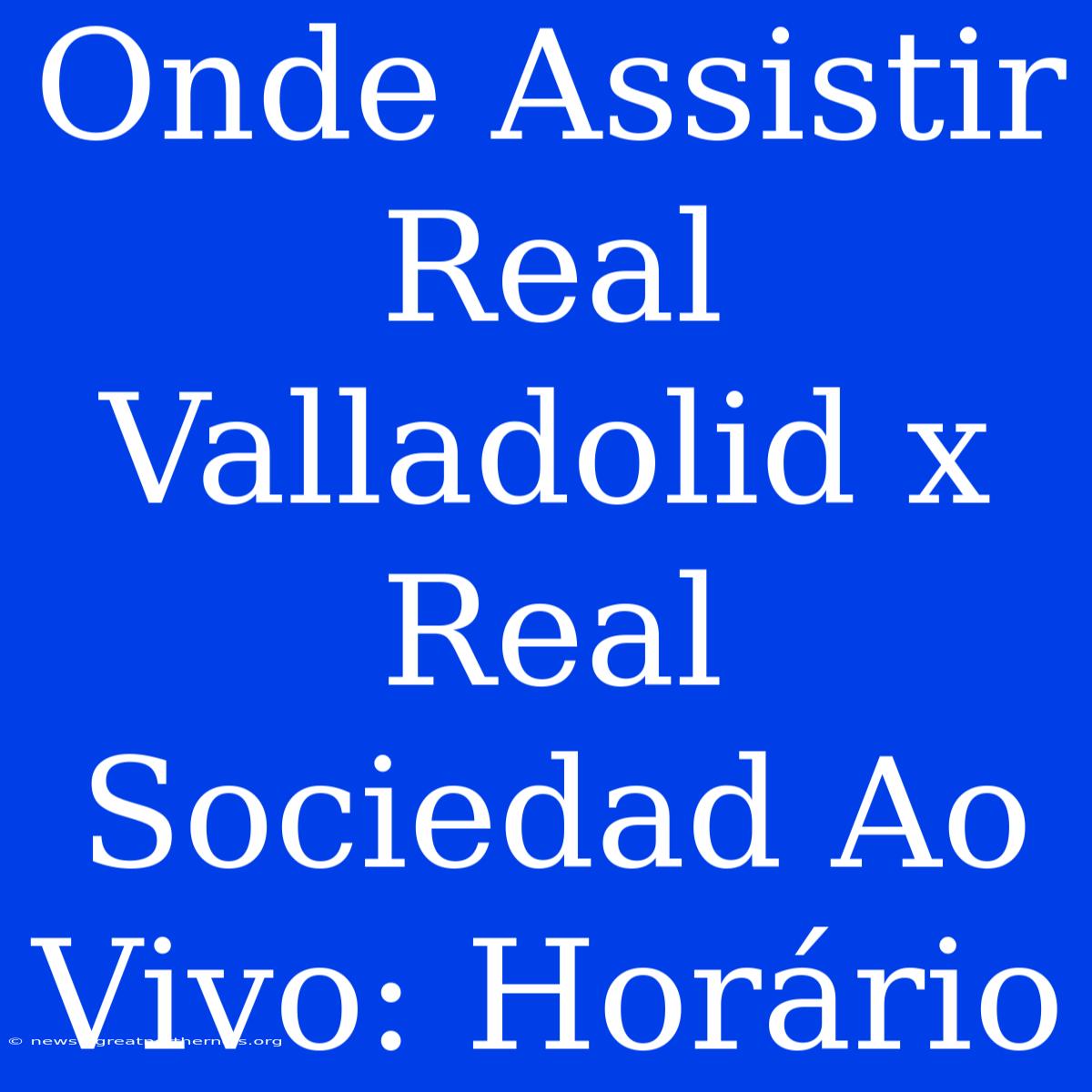 Onde Assistir Real Valladolid X Real Sociedad Ao Vivo: Horário