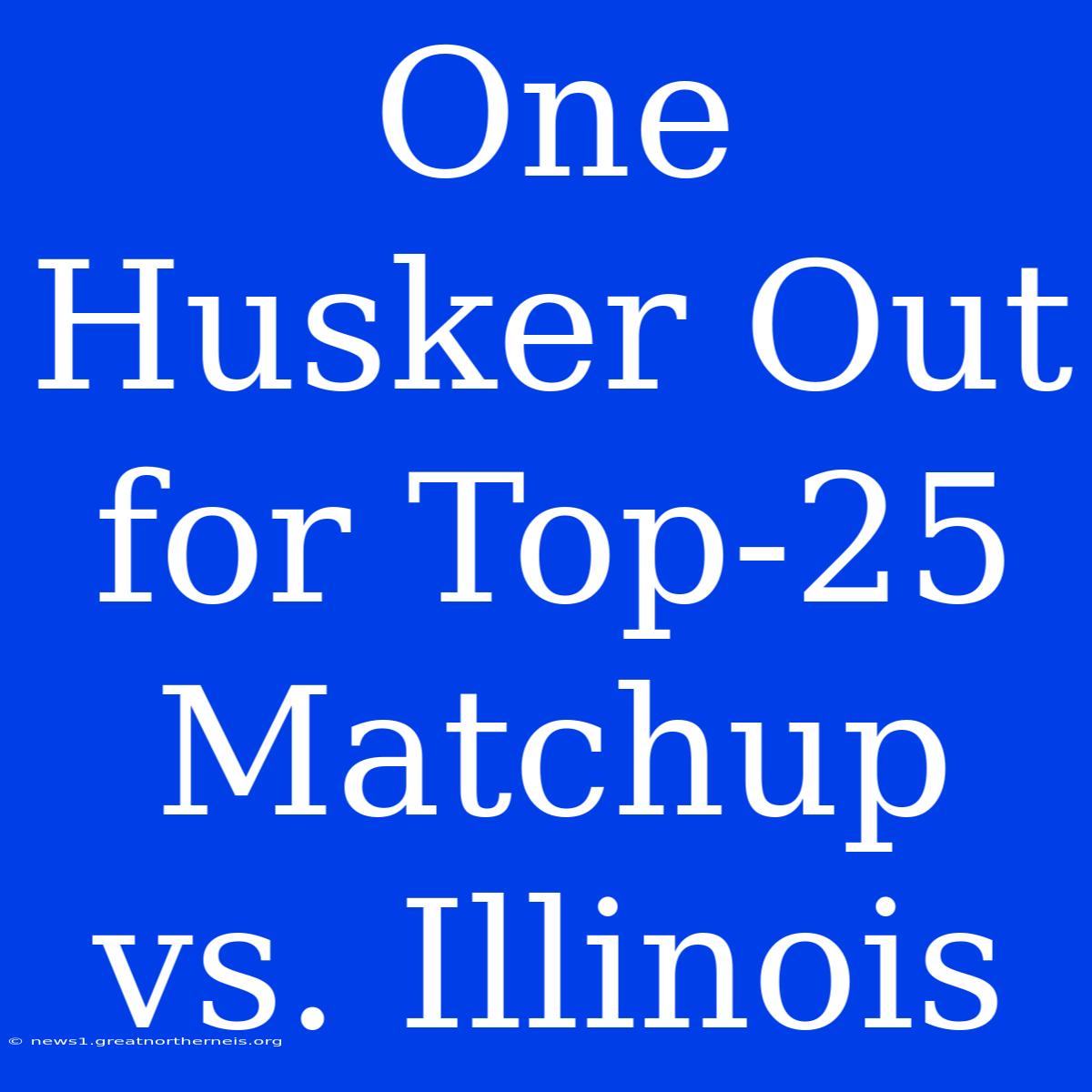 One Husker Out For Top-25 Matchup Vs. Illinois