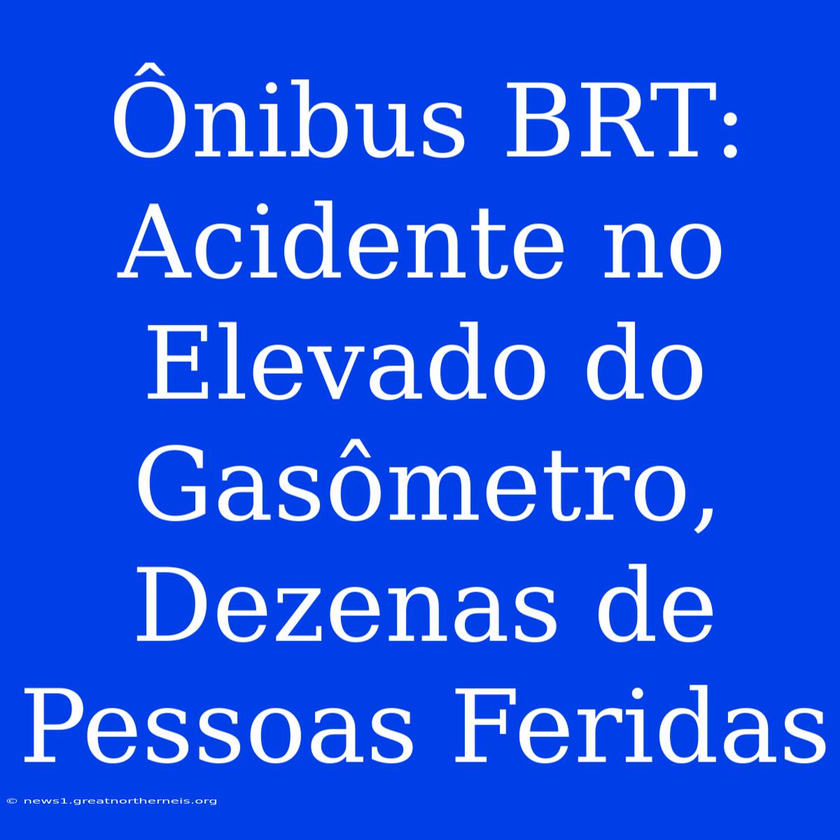 Ônibus BRT: Acidente No Elevado Do Gasômetro, Dezenas De Pessoas Feridas