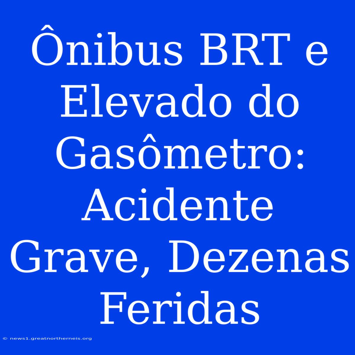 Ônibus BRT E Elevado Do Gasômetro: Acidente Grave, Dezenas Feridas