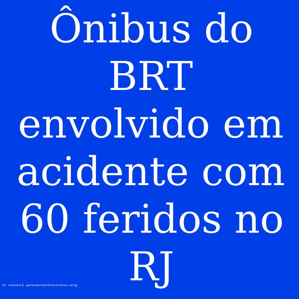 Ônibus Do BRT Envolvido Em Acidente Com 60 Feridos No RJ