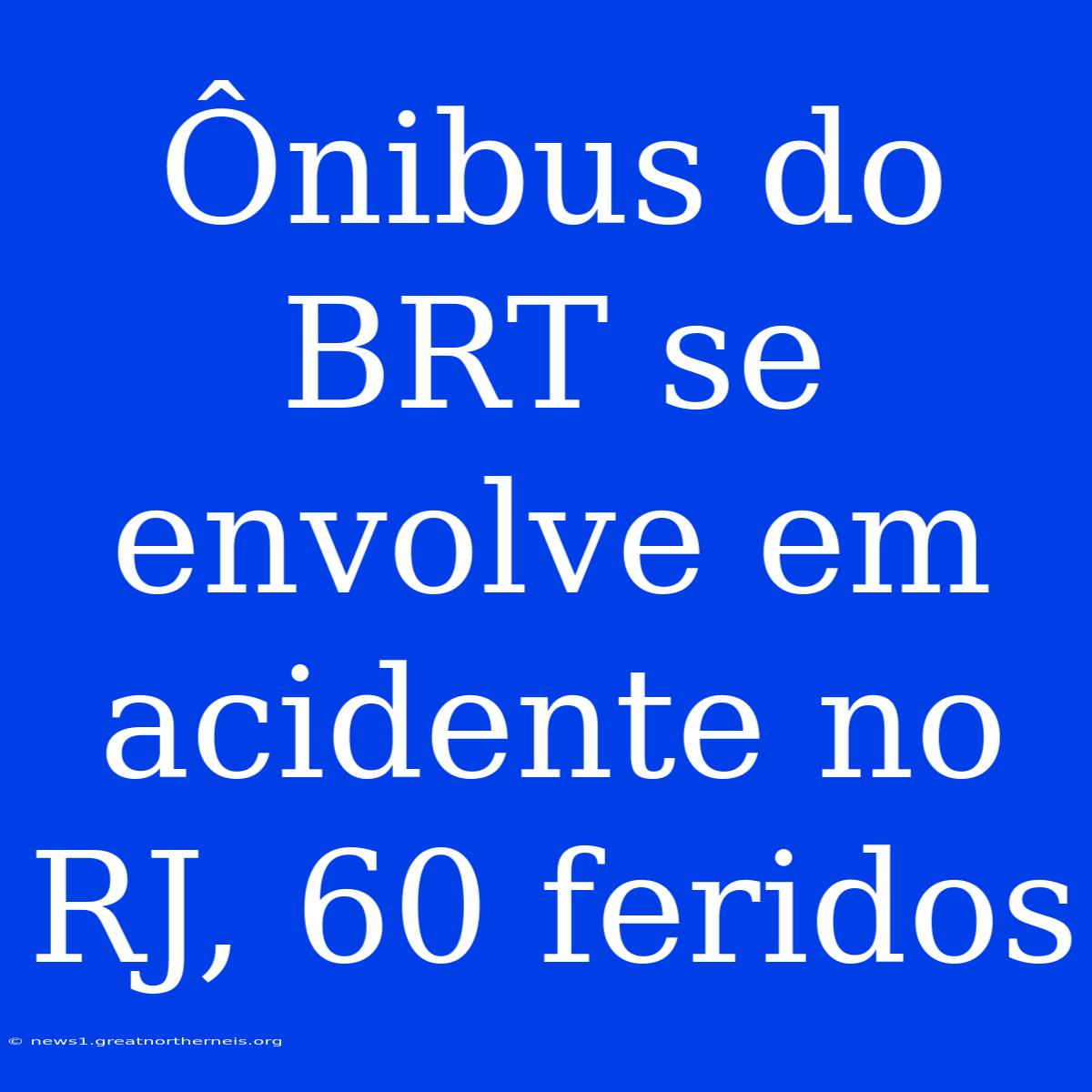 Ônibus Do BRT Se Envolve Em Acidente No RJ, 60 Feridos