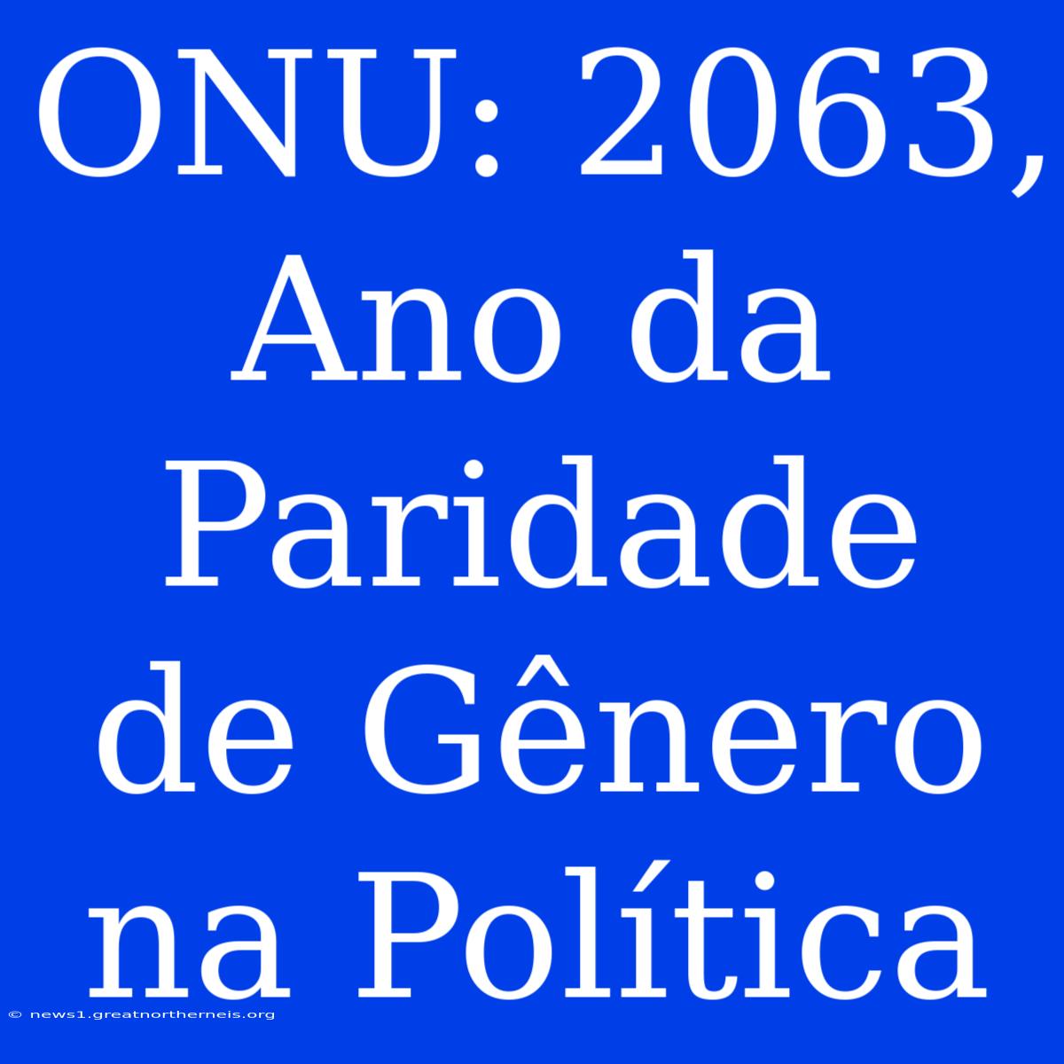 ONU: 2063, Ano Da Paridade De Gênero Na Política