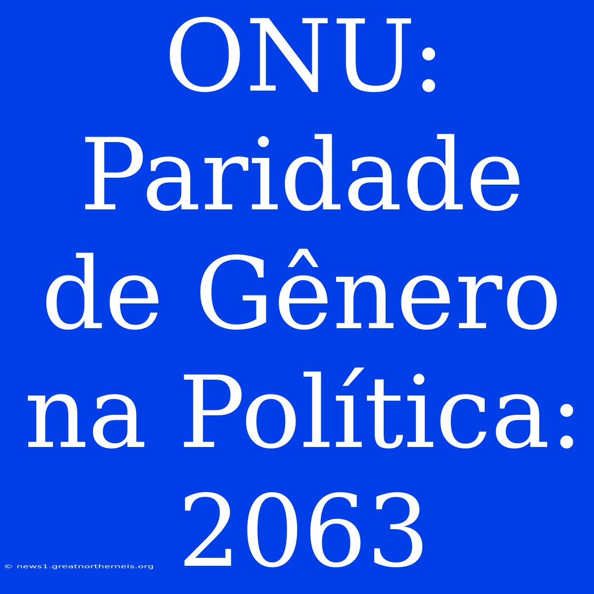 ONU:  Paridade De Gênero Na Política:  2063