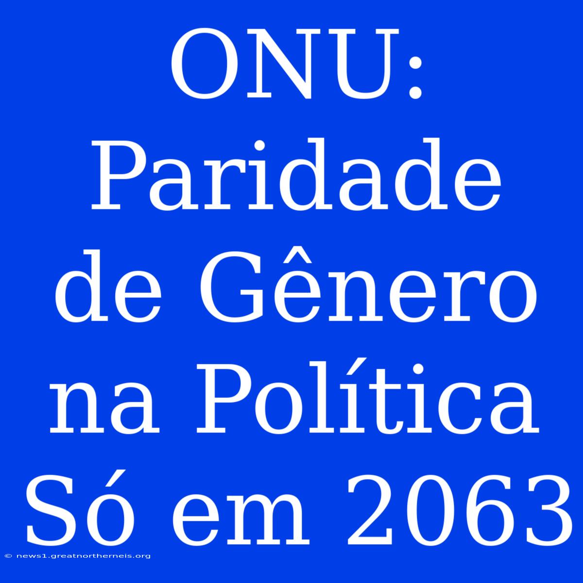 ONU: Paridade De Gênero Na Política Só Em 2063