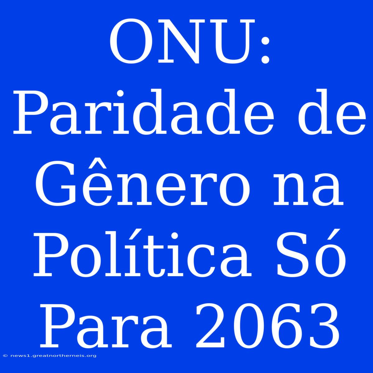 ONU:  Paridade De Gênero Na Política Só Para 2063