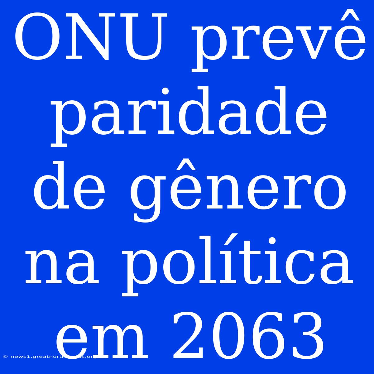 ONU Prevê Paridade De Gênero Na Política Em 2063