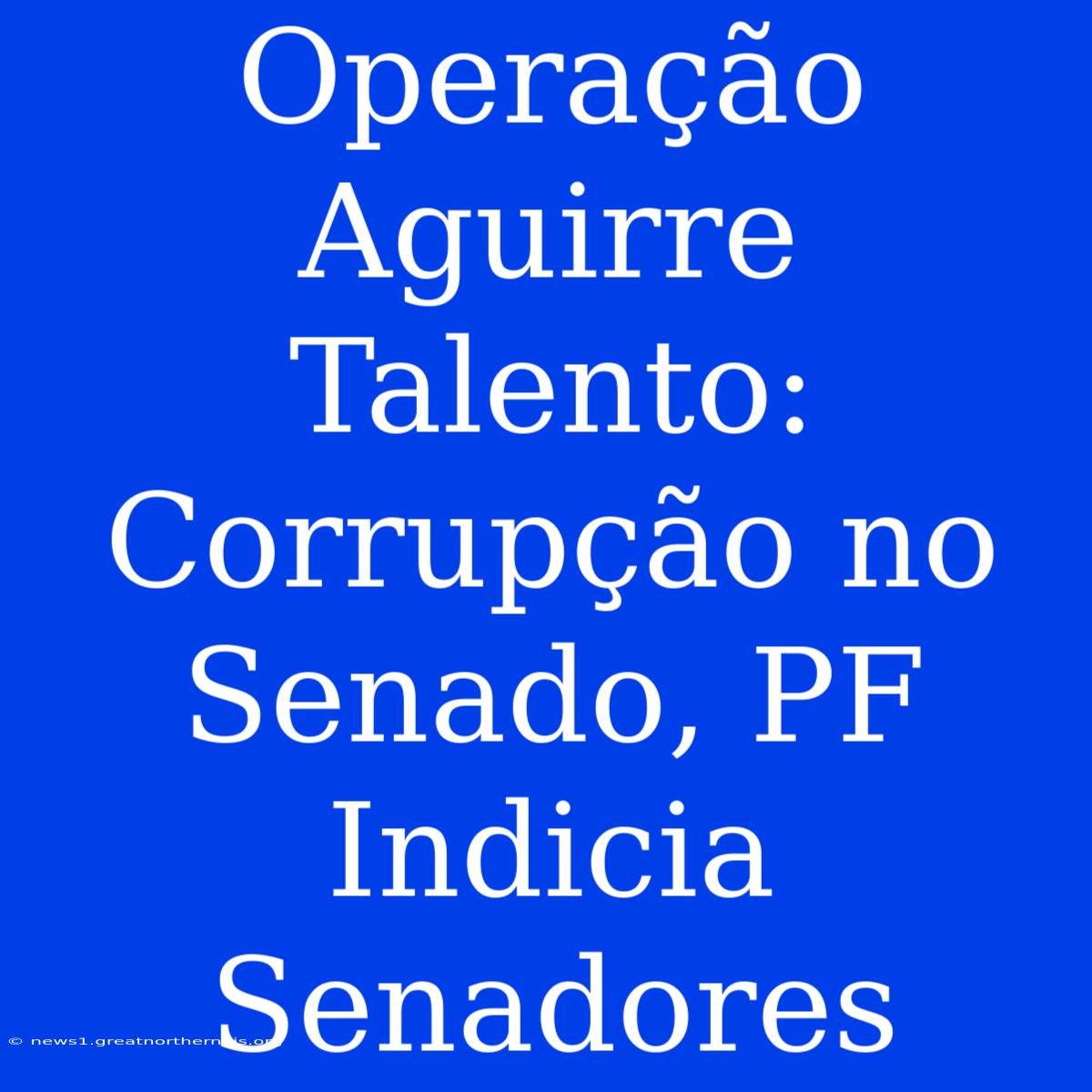 Operação Aguirre Talento: Corrupção No Senado, PF Indicia Senadores