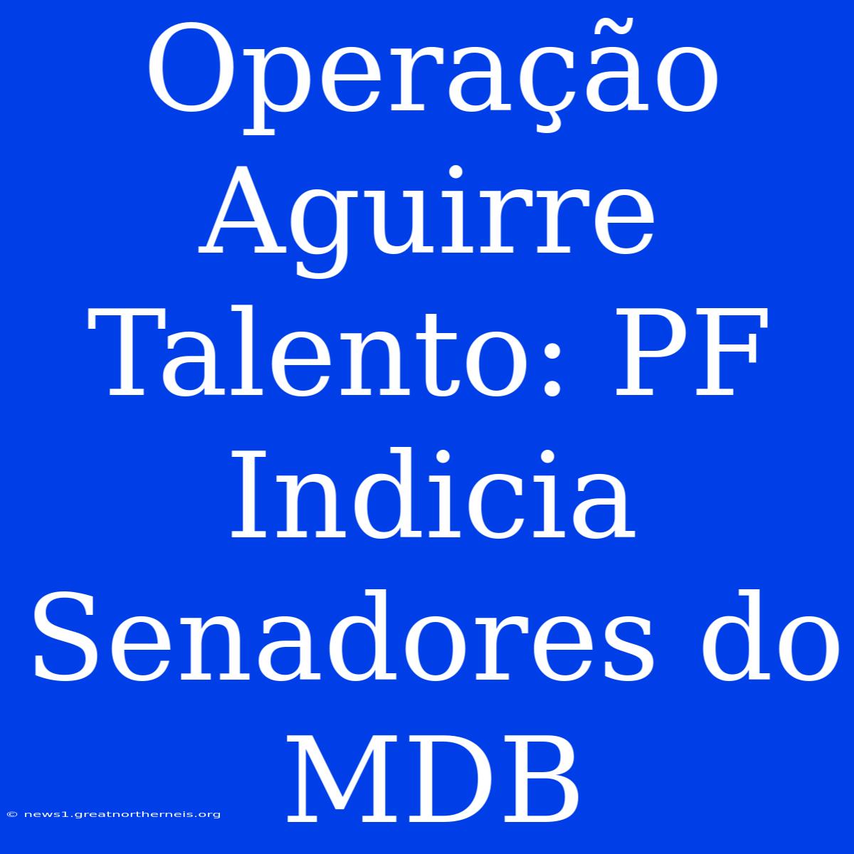 Operação Aguirre Talento: PF Indicia Senadores Do MDB