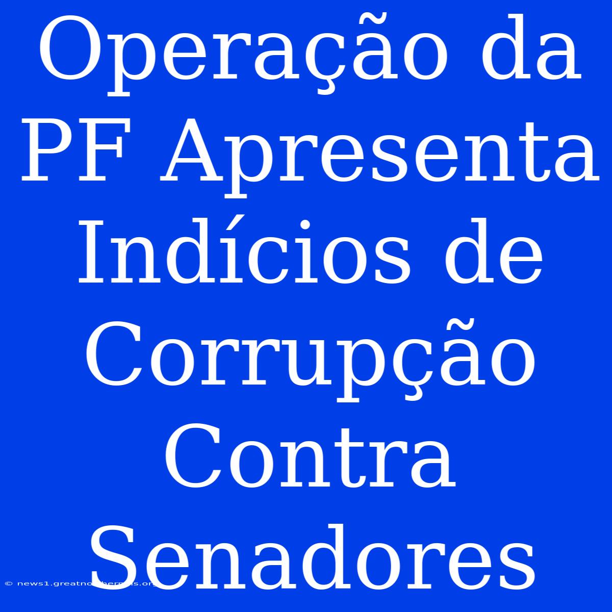 Operação Da PF Apresenta Indícios De Corrupção Contra Senadores