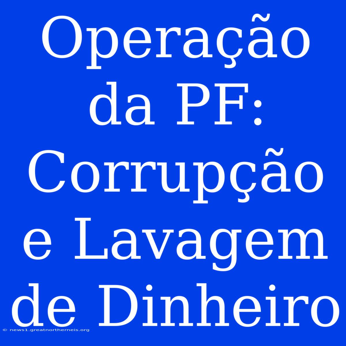 Operação Da PF: Corrupção E Lavagem De Dinheiro