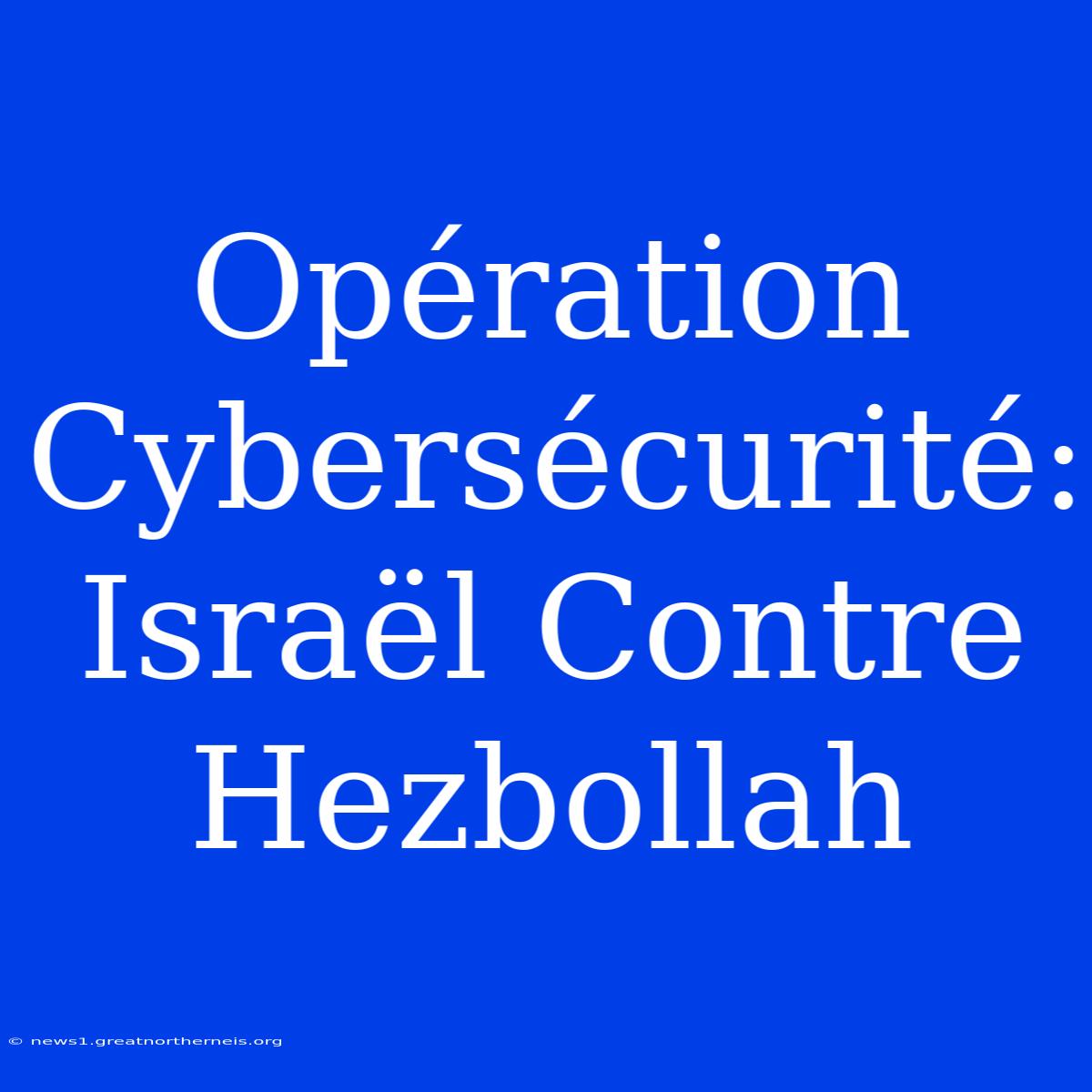 Opération Cybersécurité: Israël Contre Hezbollah